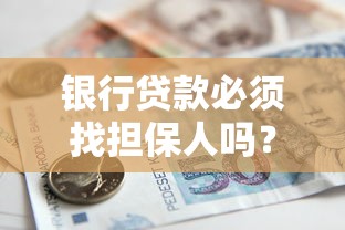 银行贷款必须找担保人吗？一文读懂担保贷款条件和申请流程