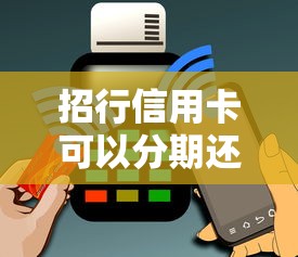招行信用卡可以分期还款吗？一文讲透分期规则、操作流程及使用技巧