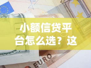 小额信贷平台怎么选？这份安全正规的借贷攻略请收好！