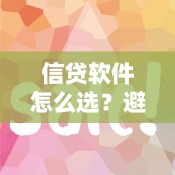 信贷软件怎么选？避坑指南+低息方案全解析