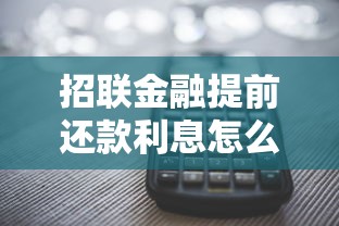 招联金融提前还款利息怎么算？计算方法与流程解析