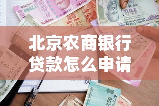 北京农商银行贷款怎么申请?条件、利率及流程全攻略 北京农商银行贷款怎么申请?条件、利率及流程全攻略