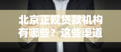 北京正规贷款机构有哪些？这些渠道靠谱又省心！