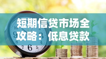 短期信贷市场全攻略：低息贷款申请技巧与风险防范指南