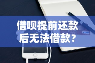 借呗提前还款后无法借款？这些隐藏规则要搞懂