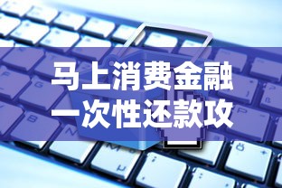 马上消费金融一次性还款攻略：流程详解+注意事项必看