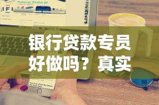 银行贷款专员好做吗？真实从业者揭秘工作内容与职业发展