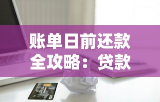 账单日前还款全攻略:贷款省钱技巧与信用卡管理必知 账单日前还款全攻略:贷款省钱技巧与信用卡管理必知