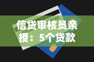 信贷审核员亲授:5个贷款审批避坑指南助你轻松拿下额度 信贷审核员亲授:5个贷款审批避坑指南助你轻松拿下额度