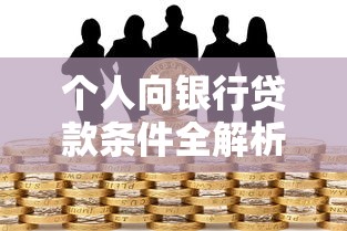 个人向银行贷款条件全解析：手把手教你避开申请雷区