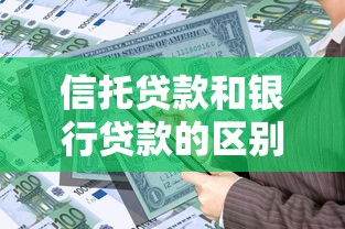 信托贷款和银行贷款的区别解析：资金方案到底怎么选才靠谱？