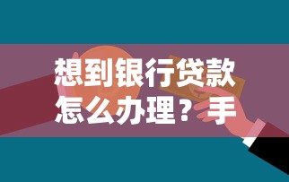 想到银行贷款怎么办理？手把手教你流程、条件与材料全解析