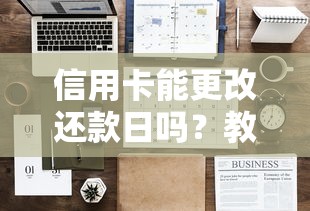 信用卡能更改还款日吗？教你灵活调整还款日期的实用技巧