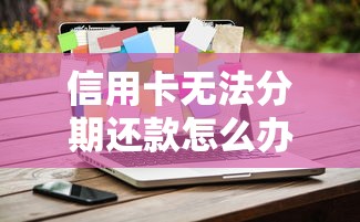 信用卡无法分期还款怎么办？三大应对策略助你轻松解决资金难题
