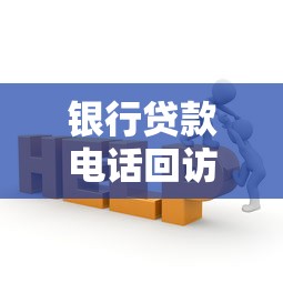银行贷款电话回访必问哪些?流程解析+避坑指南 银行贷款电话回访必问哪些?流程解析+避坑指南