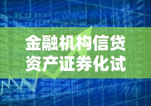 金融机构信贷资产证券化试点管理办法深度拆解与贷款业务关联分析