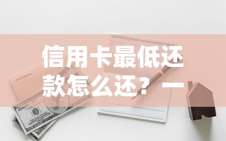 信用卡最低还款怎么还？一文搞懂还款规则和隐藏风险