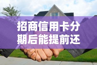 招商信用卡分期后能提前还款吗?手续费怎么算才划算 招商信用卡分期后能提前还款吗?手续费怎么算才划算