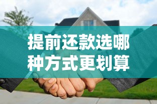 提前还款选哪种方式更划算?贷款人必看的三大省钱技巧 提前还款选哪种方式更划算?贷款人必看的三大省钱技巧