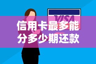 信用卡最多能分多少期还款？分期技巧与避坑指南
