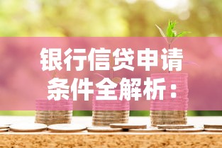银行信贷申请条件全解析：满足这些要求轻松搞定贷款