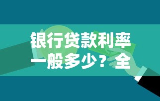银行贷款利率一般多少？全面解析影响因素与省钱技巧