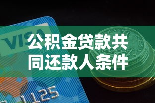 公积金贷款共同还款人条件全解析：哪些人符合资格？