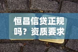 恒昌信贷正规吗?资质要求、避坑技巧全解析 恒昌信贷正规吗?资质要求、避坑技巧全解析