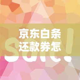 京东白条还款券怎么用？手把手教你省钱又省心的还款技巧