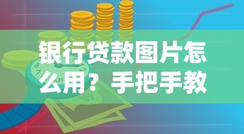 银行贷款图片怎么用？手把手教你读懂申请材料中的关键信息