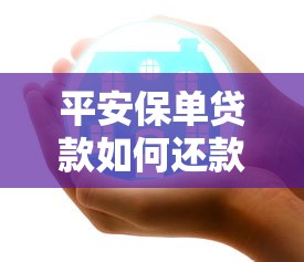 平安保单贷款如何还款？详解操作流程与注意事项