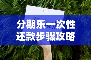 分期乐一次性还款步骤攻略：详细操作流程与注意事项