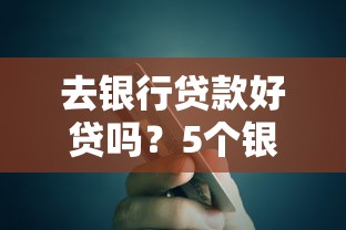 去银行贷款好贷吗？5个银行批贷诀窍大公开