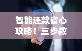智能还款省心攻略！三步教你用对工具轻松管理贷款债务