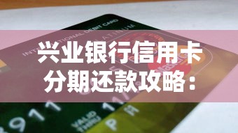 兴业银行信用卡分期还款攻略：流程、利息、优缺点全解析