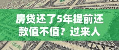 房贷还了5年提前还款值不值?过来人亲测省出半年工资 房贷还了5年提前还款值不值?过来人亲测省出半年工资