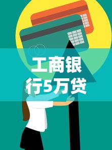 工商银行5万贷款申请条件全解析 个人信用贷款材料流程攻略 工商银行5万贷款申请条件全解析 个人信用贷款材料流程攻略