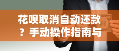 花呗取消自动还款?手动操作指南与风险防范全解析 花呗取消自动还款?手动操作指南与风险防范全解析