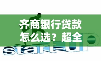 齐商银行贷款怎么选?超全攻略+避坑技巧,手把手教你搞定贷款流程! 齐商银行贷款怎么选?超全攻略+避坑技巧,手把手教你搞定贷款流程!