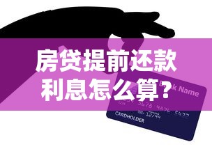 房贷提前还款利息怎么算？手把手教你省钱技巧