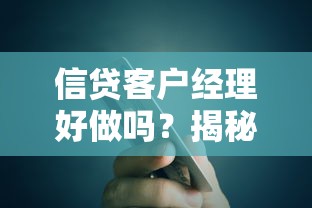 信贷客户经理好做吗？揭秘贷款行业的真实职业体验