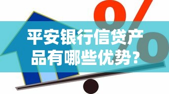 平安银行信贷产品有哪些优势？最新贷款申请条件与流程全解析