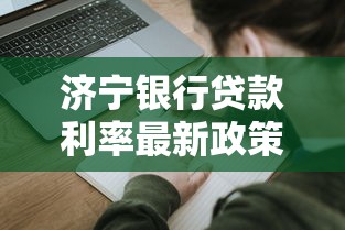 济宁银行贷款利率最新政策解读：普通人如何申请最划算？