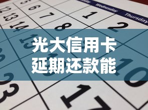 光大信用卡延期还款能延几天？延期规则、申请流程全解析