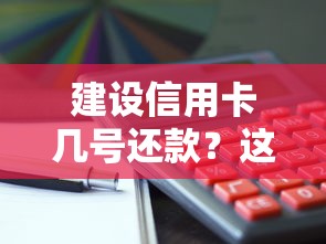 建设信用卡几号还款？这份攻略终于搞懂了