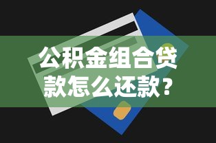 公积金组合贷款怎么还款？两种方式+省钱攻略全解析