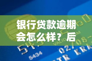 银行贷款逾期会怎么样？后果、影响及应对方法全解析