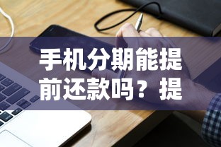 手机分期能提前还款吗？提前还清省利息的小技巧分享