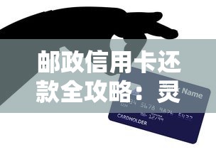 邮政信用卡还款全攻略：灵活方式+省钱技巧一篇搞定