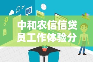 中和农信信贷员工作体验分享：这份职业到底好做吗？
